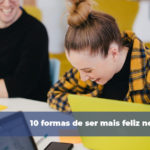 10 formas de ser mais feliz no trabalho