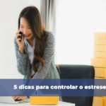 5 dicas para controlar o estrese no trabalho