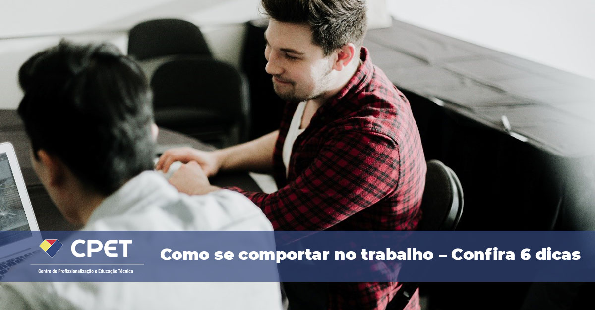 Como se comportar no trabalho – Confira 6 dicas