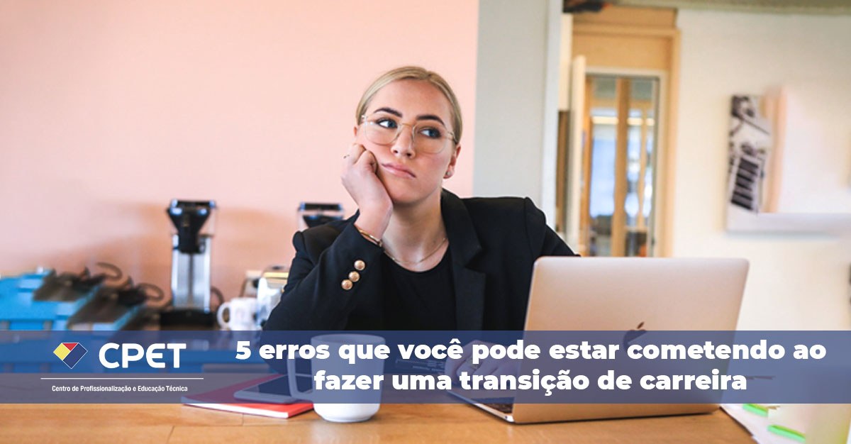 5 erros que você pode estar cometendo ao fazer uma transição de carreira